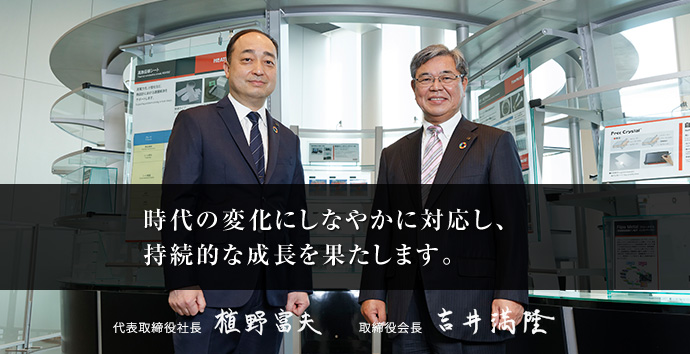 人と環境に優しい「ものづくり」で未来を開拓する 代表取締役社長 植野富夫　代表取締役会長 吉井満隆