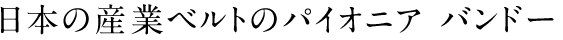 日本の産業ベルトのパイオニア　バンドー