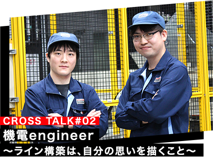 CROSS TALK#02 機電engineer ～ライン構築は、自分の思いを描くこと～