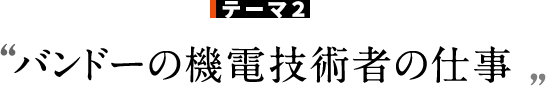 テーマ2 バンドーの機電技術者の仕事