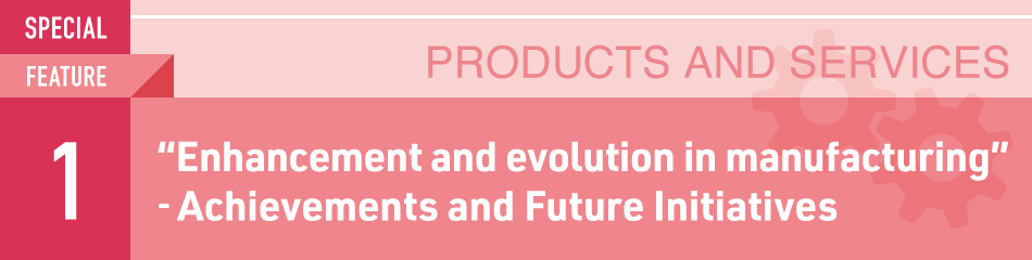 “Enhancement and evolution in manufacturing”―Achievements and Future Initiatives