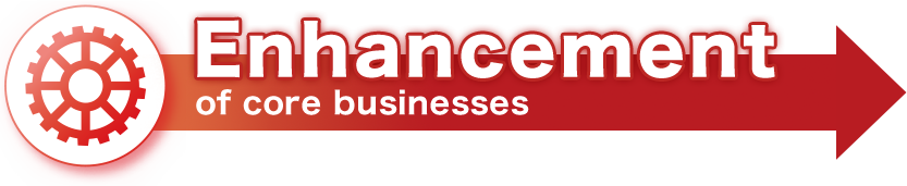 Enhancement of core businesses