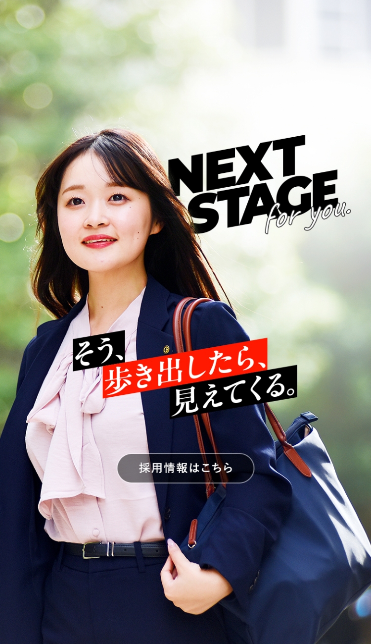 NEXT STAGE for you. そう、歩き出したら、見えてくる。採用情報はこちら
