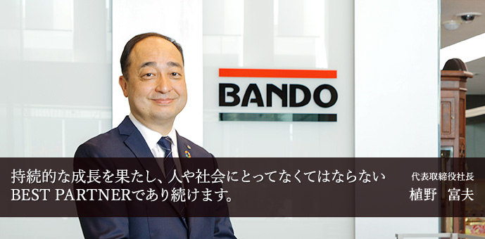 持続的な成長を果たし、人や社会にとってなくてはならないBEST PARTNERであり続けます。代表取締役社長　植野　富夫