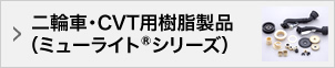 二輪車・CVT用樹脂製品（ミューライト®シリーズ）