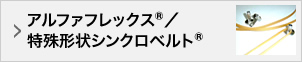 アルファフレックス®／特殊形状シンクロベルト®