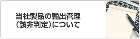 当社製品の輸出管理（該非判定）について
