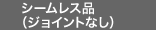 シームレス品（ジョイントなし）