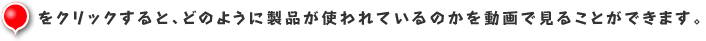 バルーンをクリックすると、どのように製品が使われているのかを動画で見ることができます。