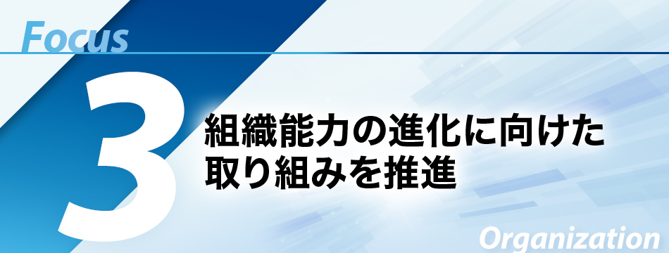 Focus3　組織能力の進化に向けた取り組みを推進